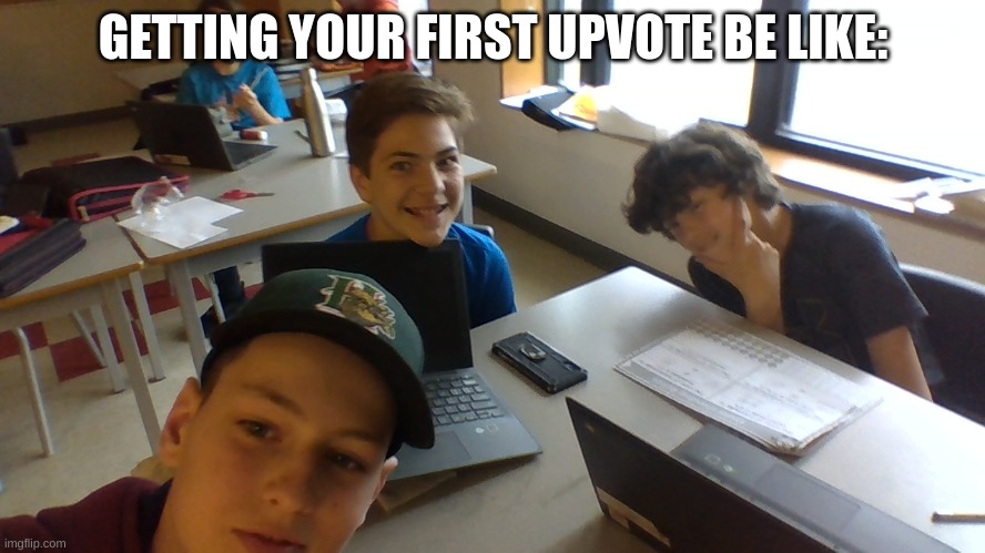 getting your first upvote be like: | GETTING YOUR FIRST UPVOTE BE LIKE: | image tagged in memes | made w/ Imgflip meme maker