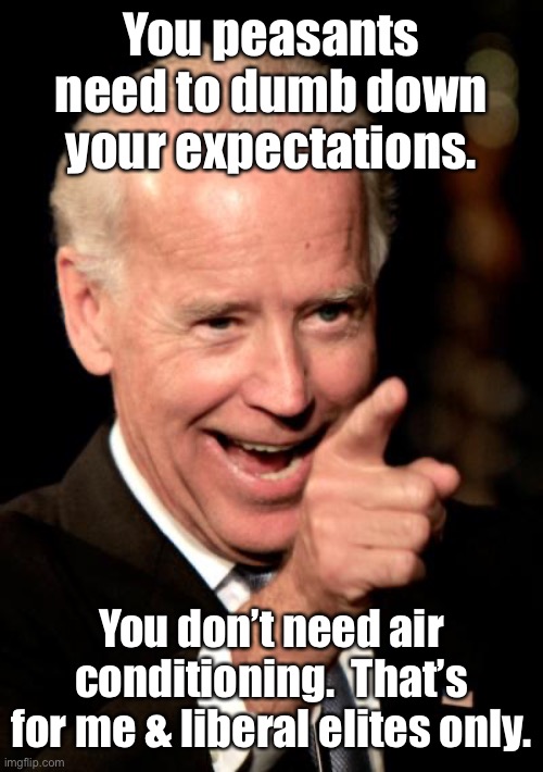 Smilin Biden Meme | You peasants need to dumb down your expectations. You don’t need air conditioning.  That’s for me & liberal elites only. | image tagged in memes,smilin biden | made w/ Imgflip meme maker