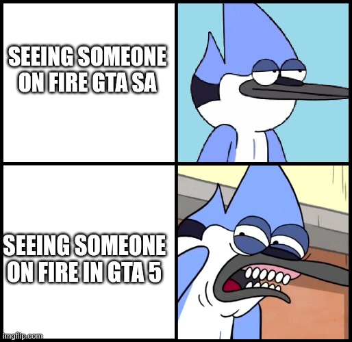 Mordecai disgusted | SEEING SOMEONE ON FIRE GTA SA; SEEING SOMEONE ON FIRE IN GTA 5 | image tagged in mordecai disgusted | made w/ Imgflip meme maker