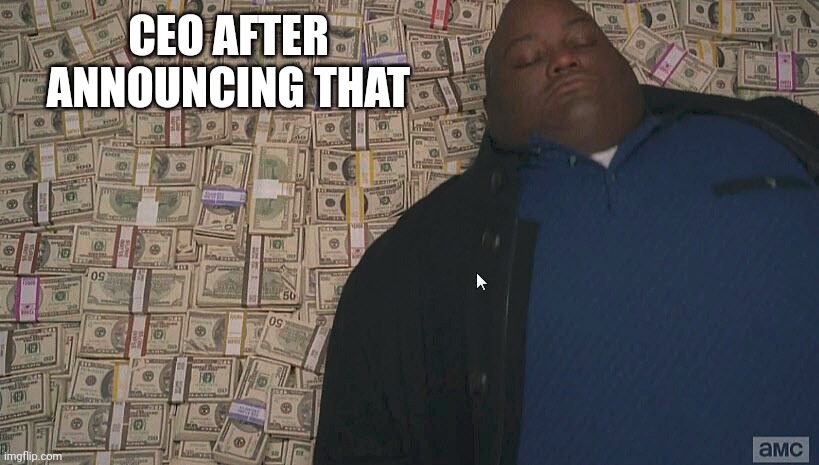 Fat guy laying on money | CEO AFTER ANNOUNCING THAT | image tagged in fat guy laying on money | made w/ Imgflip meme maker