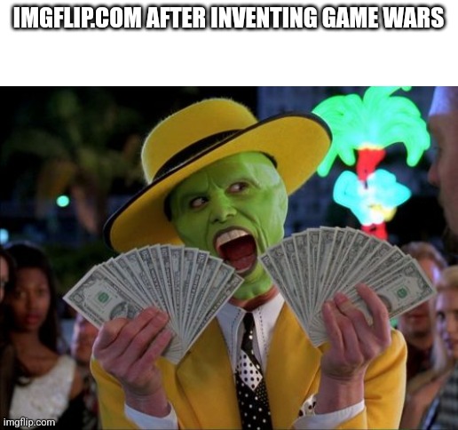Money Money Meme | IMGFLIP.COM AFTER INVENTING GAME WARS | image tagged in memes,money money | made w/ Imgflip meme maker