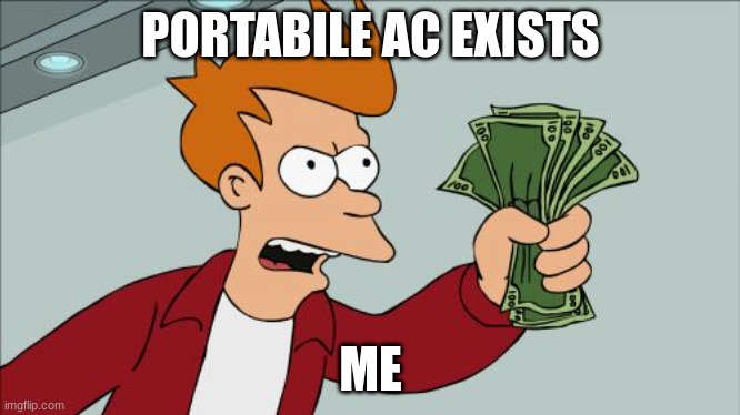 cool memes | PORTABILE AC EXISTS; ME | image tagged in memes,shut up and take my money fry | made w/ Imgflip meme maker