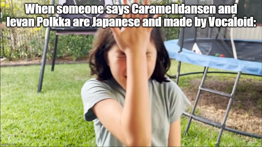 they're swedish and finnish, respectively | When someone says Caramelldansen and Ievan Polkka are Japanese and made by Vocaloid: | image tagged in olor facepalm,caramelldansen,ievan polkka | made w/ Imgflip meme maker