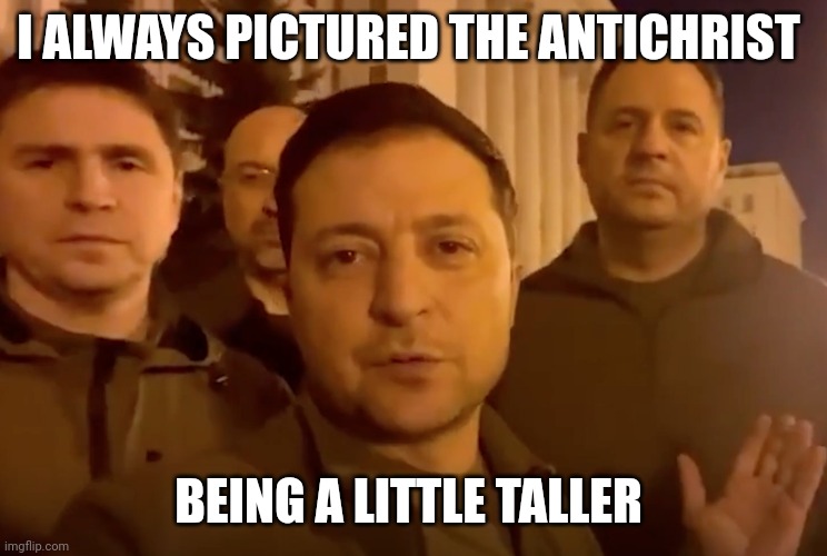 Zelensky | I ALWAYS PICTURED THE ANTICHRIST; BEING A LITTLE TALLER | image tagged in zelensky,manlet,tiny man,evil man,war criminal | made w/ Imgflip meme maker