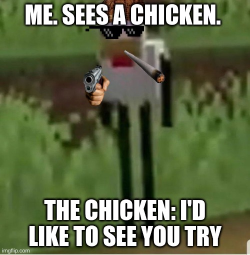 Cursed Minecraft chicken | ME. SEES A CHICKEN. THE CHICKEN: I'D LIKE TO SEE YOU TRY | image tagged in cursed minecraft chicken | made w/ Imgflip meme maker
