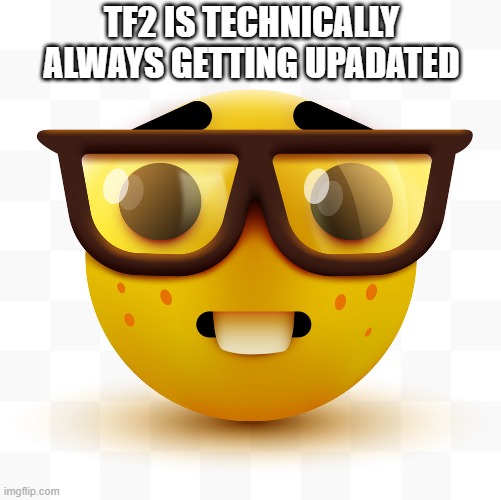 Nerd emoji | TF2 IS TECHNICALLY ALWAYS GETTING UPADATED | image tagged in nerd emoji | made w/ Imgflip meme maker