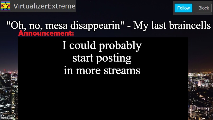 VirtualizerExtreme announcement template | "Oh, no, mesa disappearin" - My last braincells; I could probably start posting in more streams | image tagged in virtualizerextreme announcement template | made w/ Imgflip meme maker