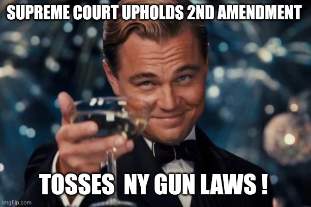 Freedom wins ! | SUPREME COURT UPHOLDS 2ND AMENDMENT; TOSSES  NY GUN LAWS ! | image tagged in memes,leonardo dicaprio cheers | made w/ Imgflip meme maker