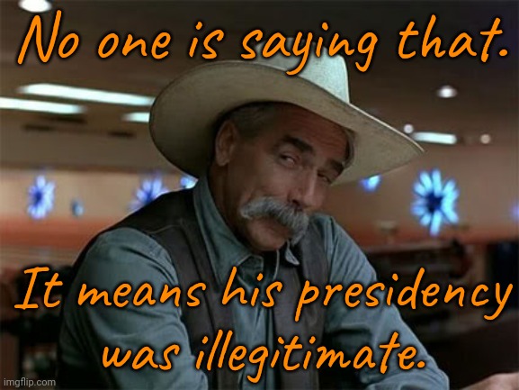 Special Kind of Stupid | No one is saying that. It means his presidency
was illegitimate. | image tagged in special kind of stupid | made w/ Imgflip meme maker
