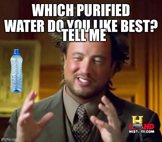 Ancient Aliens | TELL ME; WHICH PURIFIED WATER DO YOU LIKE BEST? | image tagged in memes,ancient aliens | made w/ Imgflip meme maker