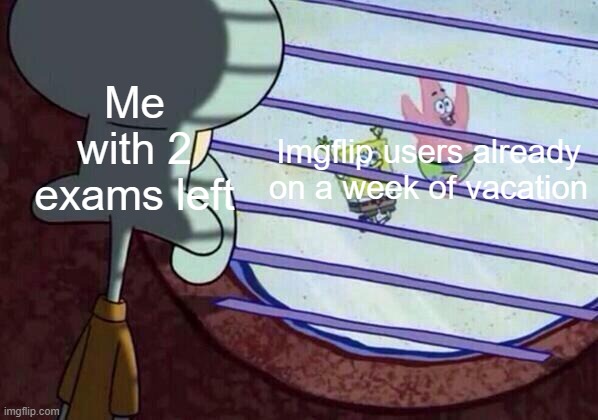 Why cant summer just start | Me with 2 exams left; Imgflip users already on a week of vacation | image tagged in squidward window,summertime,exams,spongebob,i-am-a-sonic-fan | made w/ Imgflip meme maker