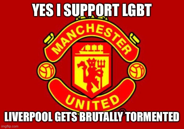 Football | YES I SUPPORT LGBT; LIVERPOOL GETS BRUTALLY TORMENTED | image tagged in manchester united | made w/ Imgflip meme maker