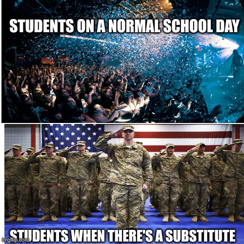 it's true | STUDENTS ON A NORMAL SCHOOL DAY; STUDENTS WHEN THERE'S A SUBSTITUTE | image tagged in school,key and peele substitute teacher | made w/ Imgflip meme maker