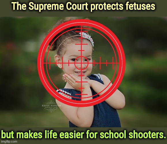 Conservative logic. | The Supreme Court protects fetuses; but makes life easier for school shooters. | image tagged in supreme court,anti,choice,pro,gun,conservative logic | made w/ Imgflip meme maker