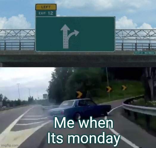 Monday be like | Me when Its monday | image tagged in memes,left exit 12 off ramp | made w/ Imgflip meme maker