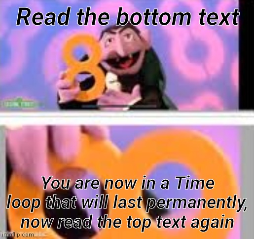 eight loop | Read the bottom text; You are now in a Time loop that will last permanently, now read the top text again | image tagged in eight loop | made w/ Imgflip meme maker