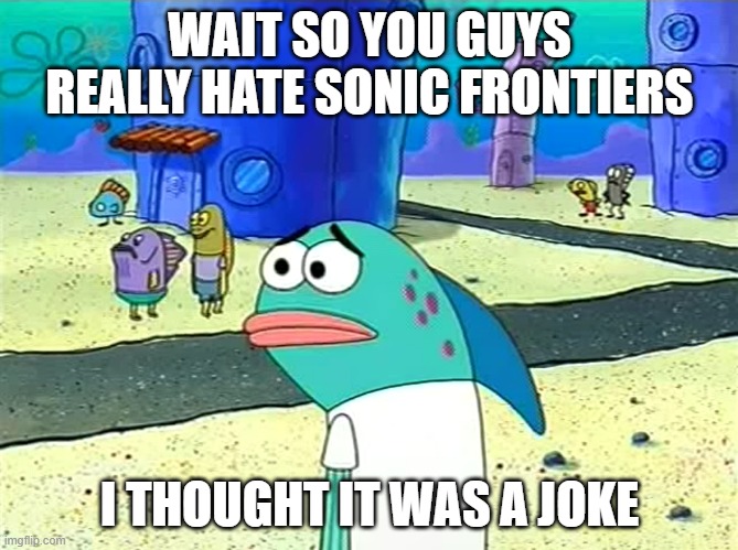 wait wut | WAIT SO YOU GUYS REALLY HATE SONIC FRONTIERS; I THOUGHT IT WAS A JOKE | image tagged in spongebob wait i thought it was a joke,sonic the hedgehog,sonic frontiers,gaming,me | made w/ Imgflip meme maker
