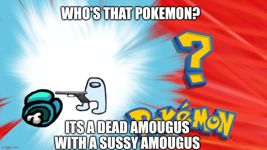 Who's that Pokemon? 1 | WHO'S THAT POKEMON? ITS A DEAD AMOUGUS WITH A SUSSY AMOUGUS | image tagged in who's that pokemon | made w/ Imgflip meme maker