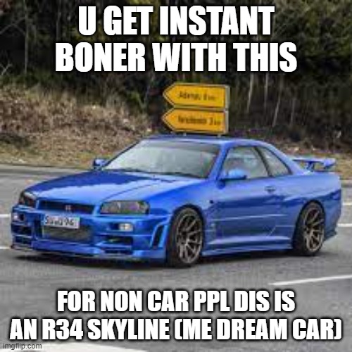 Its hot | U GET INSTANT BONER WITH THIS; FOR NON CAR PPL DIS IS AN R34 SKYLINE (ME DREAM CAR) | image tagged in boner,car,jdm | made w/ Imgflip meme maker