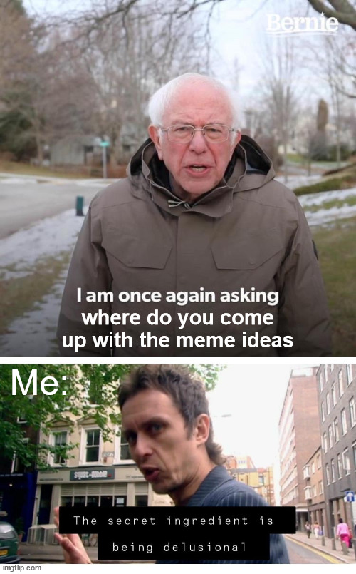 This is how the sausage is made folks. | where do you come up with the meme ideas; Me: | image tagged in memes,bernie i am once again asking for your support,meme ideas,how i do it | made w/ Imgflip meme maker