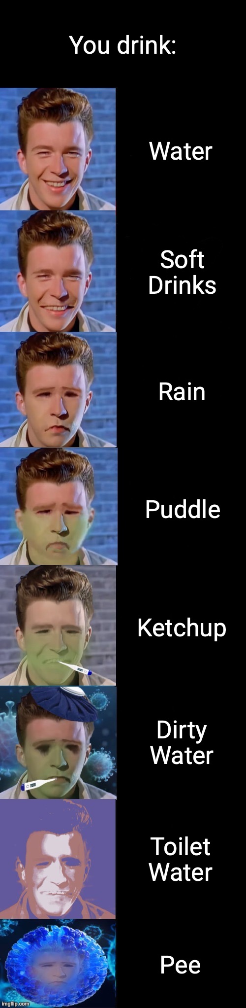 Rick Astley Becoming Sick |  You drink:; Water; Soft Drinks; Rain; Puddle; Ketchup; Dirty Water; Toilet Water; Pee | image tagged in rick astley becoming sick,sick,vomits,rick astley | made w/ Imgflip meme maker