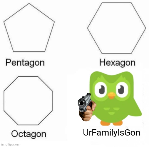 They're probably just hiding in the basement |  UrFamilyIsGon | image tagged in memes,pentagon hexagon octagon | made w/ Imgflip meme maker
