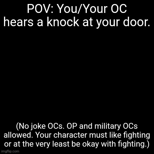 Do not kill the person at the door. OCs only. | POV: You/Your OC hears a knock at your door. (No joke OCs. OP and military OCs allowed. Your character must like fighting or at the very least be okay with fighting.) | image tagged in t a g s | made w/ Imgflip meme maker