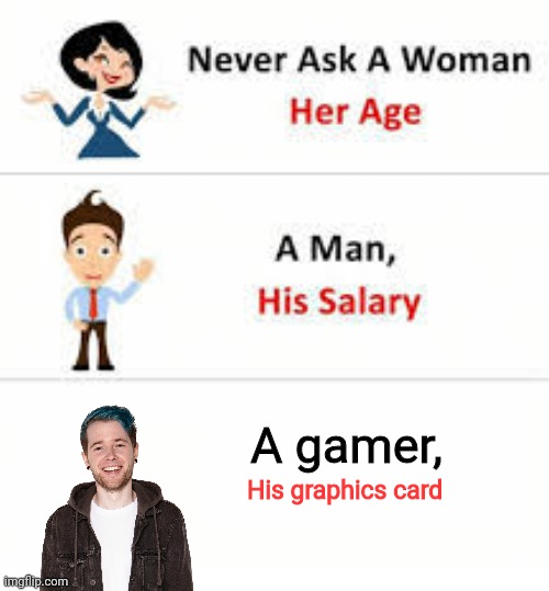 Never ask a woman her age | A gamer, His graphics card | image tagged in never ask a woman her age | made w/ Imgflip meme maker