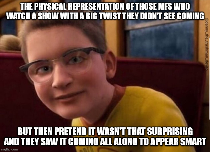 Just say you didn't like the show and move on |  THE PHYSICAL REPRESENTATION OF THOSE MFS WHO WATCH A SHOW WITH A BIG TWIST THEY DIDN'T SEE COMING; BUT THEN PRETEND IT WASN'T THAT SURPRISING AND THEY SAW IT COMING ALL ALONG TO APPEAR SMART | image tagged in annoying polar express kid | made w/ Imgflip meme maker