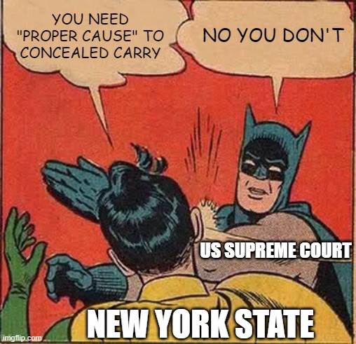 Supreme Slap |  YOU NEED "PROPER CAUSE" TO CONCEALED CARRY; NO YOU DON'T; US SUPREME COURT; NEW YORK STATE | image tagged in memes,batman slapping robin,2nd amendment,gun laws,supreme court | made w/ Imgflip meme maker