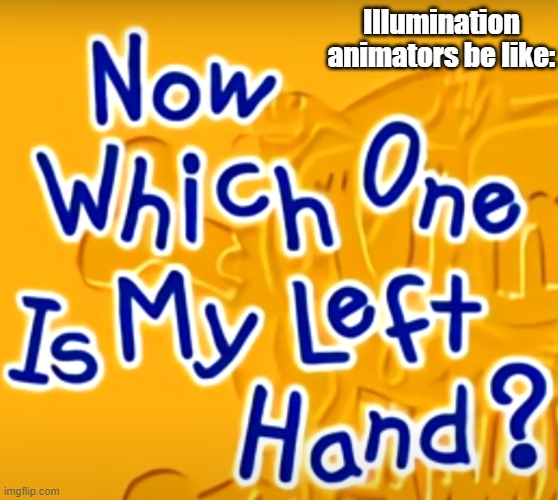 Um Jammer Lammy is a goldmine for memes | Illumination animators be like: | image tagged in now which one is my left hand,um jammer lammy | made w/ Imgflip meme maker