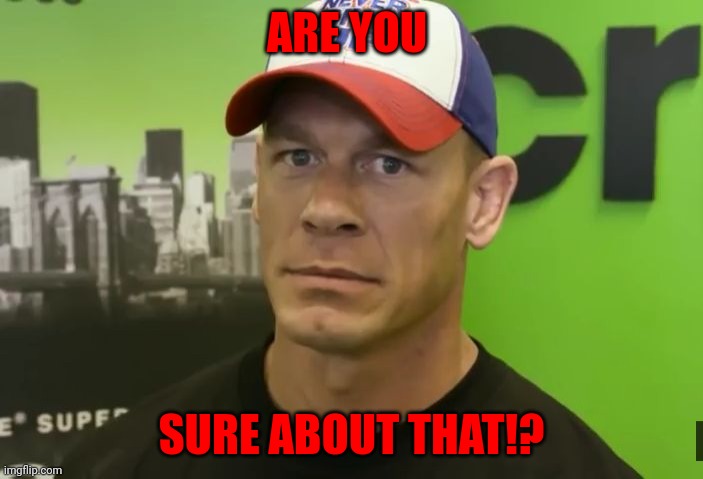 John Cena - are you sure about that? | ARE YOU SURE ABOUT THAT!? | image tagged in john cena - are you sure about that | made w/ Imgflip meme maker