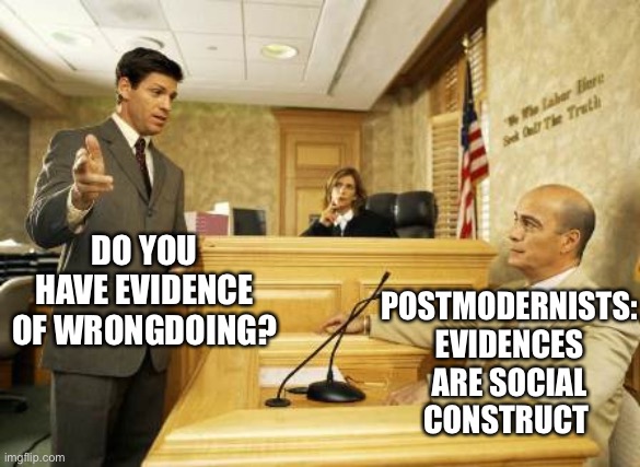 Philosophizin’ | POSTMODERNISTS:
EVIDENCES ARE SOCIAL CONSTRUCT; DO YOU HAVE EVIDENCE OF WRONGDOING? | image tagged in courtroom classic | made w/ Imgflip meme maker