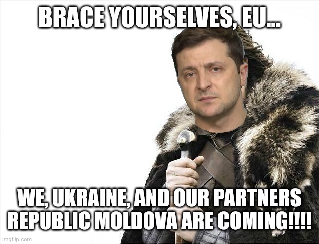 UKRAINE AND MOLDOVA ALMOST JOIN THE EU!!!!! | BRACE YOURSELVES, EU... WE, UKRAINE, AND OUR PARTNERS REPUBLIC MOLDOVA ARE COMING!!!! | image tagged in memes,brace yourselves x is coming,ukraine,moldova,european union | made w/ Imgflip meme maker