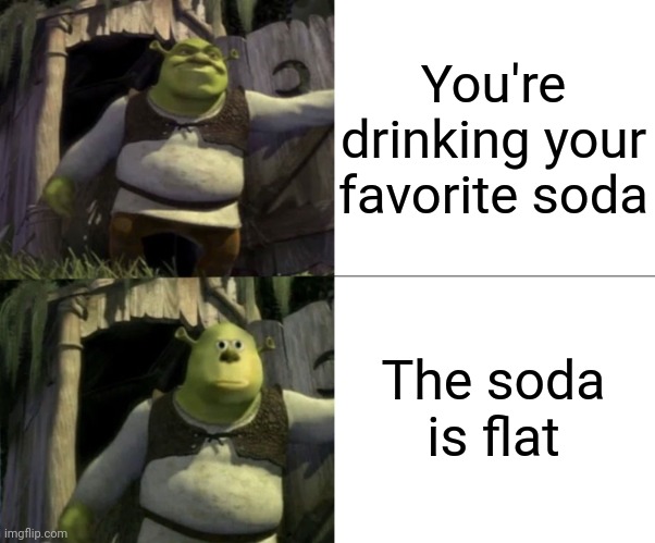 Soda less fizzy |  You're drinking your favorite soda; The soda is flat | image tagged in shocked shrek face swap,soda,memes,funny,blank white template,unsee juice | made w/ Imgflip meme maker