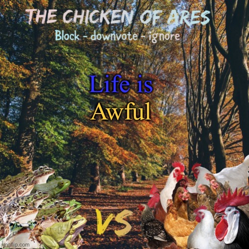Chicken of Ares announces crap for everyone | Life is; Awful | image tagged in chicken of ares announces crap for everyone | made w/ Imgflip meme maker