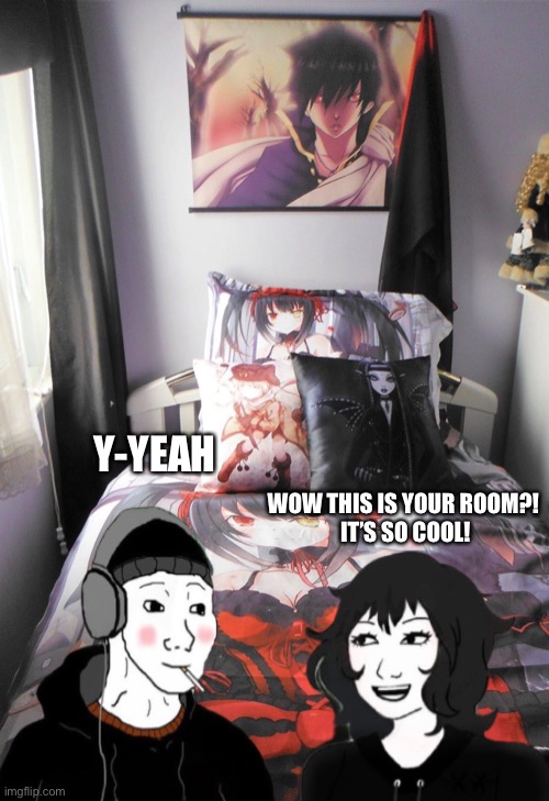 Anime Room Meme |  Y-YEAH; WOW THIS IS YOUR ROOM?! 
IT’S SO COOL! | image tagged in memes,anime,wojak,anime meme,weaboo,otaku | made w/ Imgflip meme maker