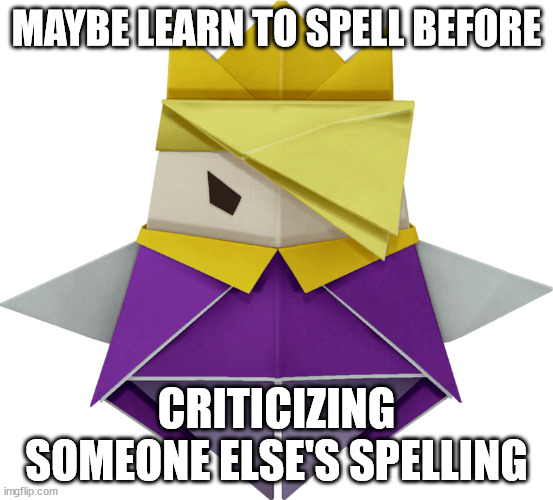 King Olly (Normal Form) | MAYBE LEARN TO SPELL BEFORE CRITICIZING SOMEONE ELSE'S SPELLING | image tagged in king olly | made w/ Imgflip meme maker