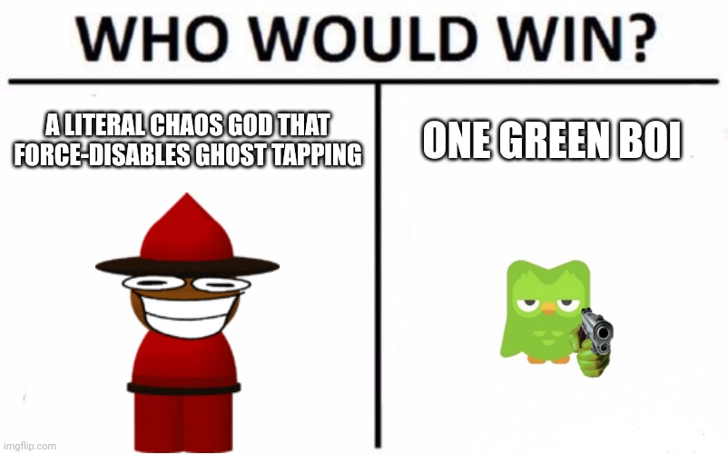 Choose wisely...... | A LITERAL CHAOS GOD THAT FORCE-DISABLES GHOST TAPPING; ONE GREEN BOI | image tagged in memes,who would win,duolingo,dave and bambi,kidnap,stop reading the tags | made w/ Imgflip meme maker