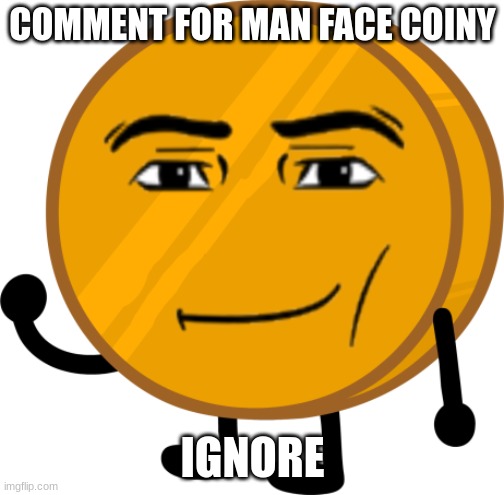Man Face Coiny | COMMENT FOR MAN FACE COINY; IGNORE | image tagged in man face coiny | made w/ Imgflip meme maker