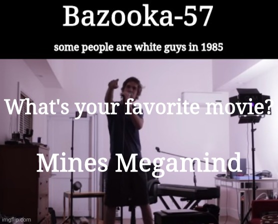 Bazooka-57 temp 4 | What's your favorite movie? Mines Megamind | image tagged in bazooka-57 temp 4 | made w/ Imgflip meme maker