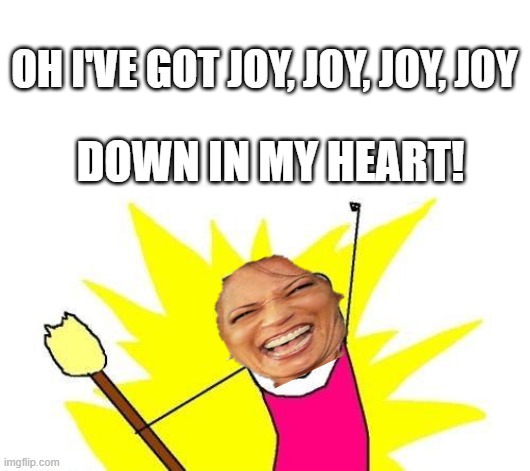 X All The Y Meme | OH I'VE GOT JOY, JOY, JOY, JOY DOWN IN MY HEART! | image tagged in memes,x all the y | made w/ Imgflip meme maker