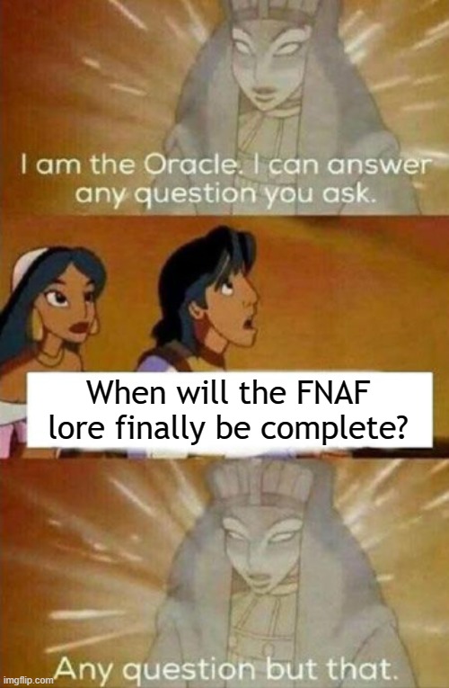 It's like the franchise goes on forever | When will the FNAF lore finally be complete? | image tagged in i am the oracle,fnaf,matpat,game theory | made w/ Imgflip meme maker