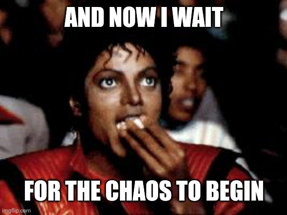 michael jackson eating popcorn | AND NOW I WAIT; FOR THE CHAOS TO BEGIN | image tagged in michael jackson eating popcorn | made w/ Imgflip meme maker