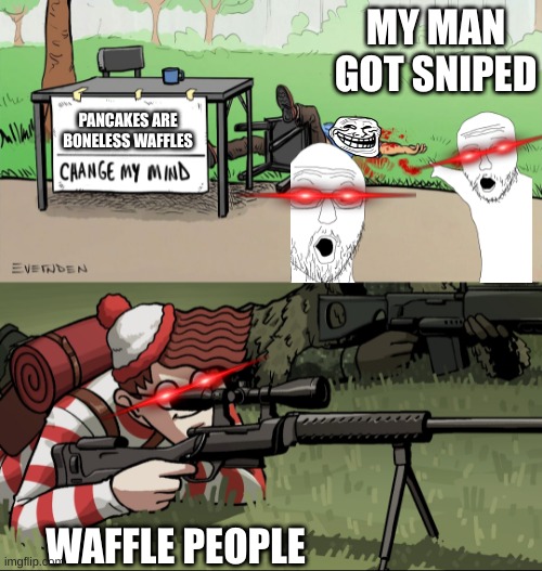 he sent him to jesus | MY MAN GOT SNIPED; PANCAKES ARE BONELESS WAFFLES; WAFFLE PEOPLE | image tagged in waldo snipes change my mind guy | made w/ Imgflip meme maker