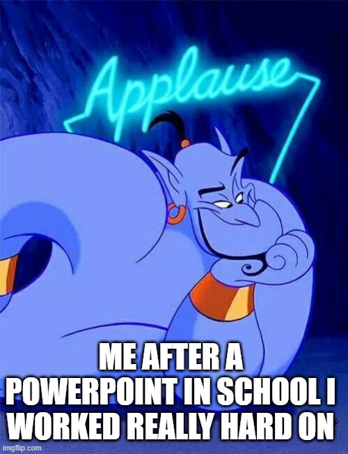 applause | ME AFTER A POWERPOINT IN SCHOOL I WORKED REALLY HARD ON | image tagged in applause,school,aladdin,genie,memes,relatable | made w/ Imgflip meme maker