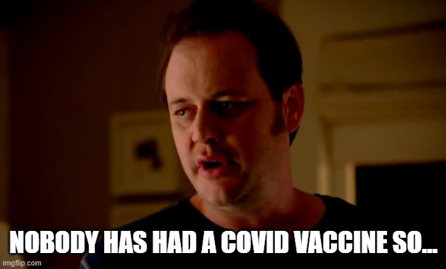 Jake from state farm | NOBODY HAS HAD A COVID VACCINE SO... | image tagged in jake from state farm | made w/ Imgflip meme maker