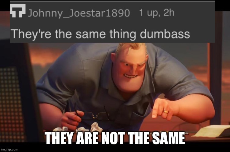 They are nit the same ok | THEY ARE NOT THE SAME | image tagged in bruh | made w/ Imgflip meme maker