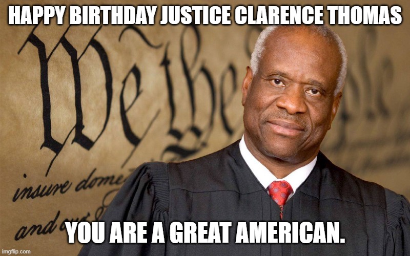 Happy Birthday Clarence Thomas | HAPPY BIRTHDAY JUSTICE CLARENCE THOMAS; YOU ARE A GREAT AMERICAN. | image tagged in america,supreme court,2nd amendment,patriotism,happy birthday | made w/ Imgflip meme maker