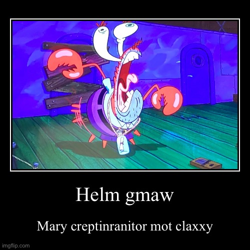 Helm gmaw | Mary creptinranitor mot claxxy | image tagged in funny,demotivationals | made w/ Imgflip demotivational maker